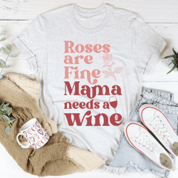 Roses Are Fine Mama Needs Wine Tee