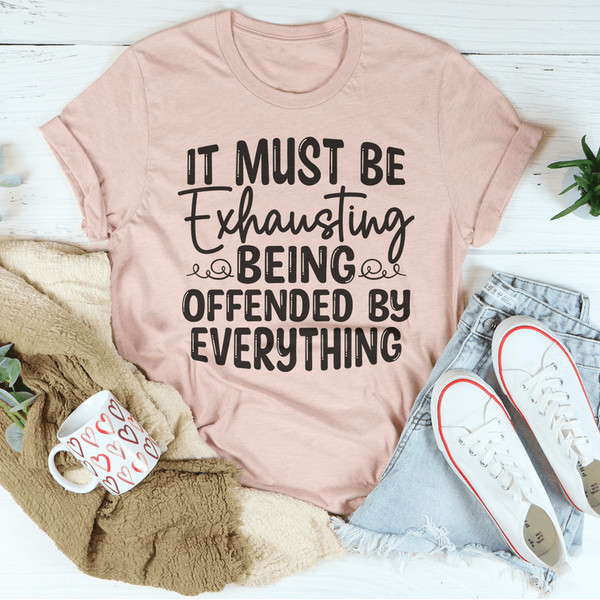 It Must Be Exhausting Being Offended By Everything Tee