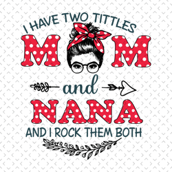 polka dot mom and nana svg, mothers day svg, mom and nana svg, i have two titles, mom svg, nana svg, polka dot nana svg,