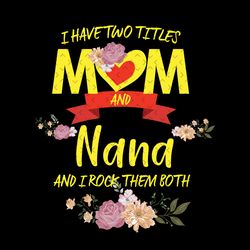 flower i have two titles mom and nana svg, mothers day svg, mom and nana svg, nana svg, mom and grandma svg, mom svg, gr