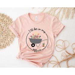 i'll be in my office gardener shirt,plant lover shirt,plant lover gift,gardener gift,gardening gift,funny gardening shir