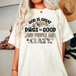 god is great dogs are good and people are crazy shirt