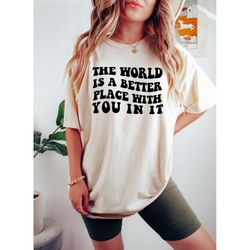 the world is a better place with you in it shirt,oversized aesthetic clothing,inspirational love,mental health tshirt,po