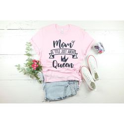 mom a title just above queen, mom a little just above queen shirt, mother's day shirt, mama gift, cute mom shirt, mother