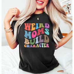 weird moms build character, funny mothers day shirt, mother sweatshirt, gift for mom, funny quote mothers day tshirt, co