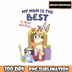 bluey my mum is the best png, bluey mom png, bluey and bandit, bluey png, gift for mom, mother's day png, mom png, bluey