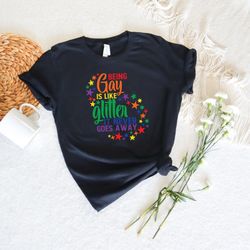 being gay is like glitter it never goes away, proud gay tshirt, pride month, lgbtq shirt, trans pride ally, gay shirts,