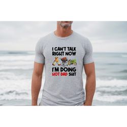 i can't talk right now i'm doing hot dad shit, funny dad shirt, grandpa shirt, happy father's day shirt, father's day gi