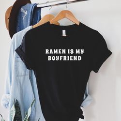 ramen is my boyfriend shirt, foodie shirt, food lovers, foodie gift, chef shirt, funny foodie shirt, taylor swift shirt,