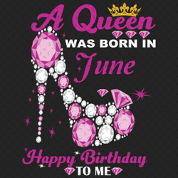 a queen was born in june svg, birthday svg, happy birthday to me svg, queen born in june, born in june svg, june girl sv