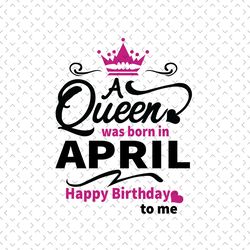 a queen was born in april svg, birthday svg, april birthday, april queen svg, born in april, april girl svg, birthday qu