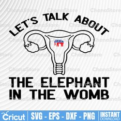 let's talk about the elephant in the womb svg, reproductive rights svg, feminist svg, pro-choice svg png