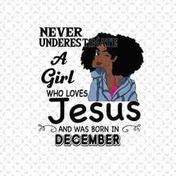 never underestimate a girl who loves jesus and was born in december, birthday svg, december birthday svg, born in decemb