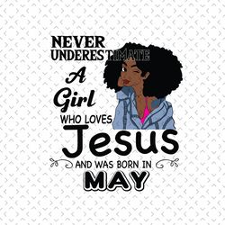 never underestimate a girl who loves jesus and was born in may, birthday svg,jesus svg, jesus lover, jesus gift,queen sv