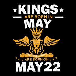real kings are born on may 22 svg, birthday svg, kings birthday svg, mens birthday svg, birthday gift, svg