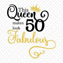this queen makes 50 look fabulous svg, birthday svg, birthday gift svg, 50 years old svg, birthday anni svg, birthday pa
