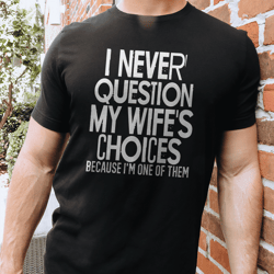 i never question my wife's choices because i'm one of them tee