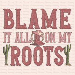 Blame it all on my roots PNG, Sublimation Download, Country Png, Western Png, Boho Sublimation, Western Sublimation,