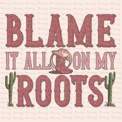 blame it all on my roots png, sublimation download, country png, western png, boho sublimation, western sublimation,