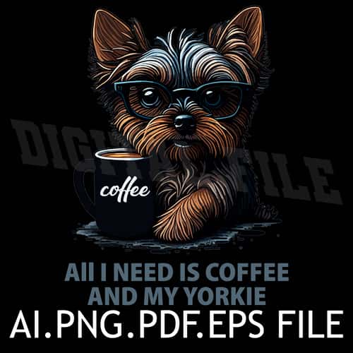 All I Need is Coffee and My Yorkie Vector Graphic AI.EPS.PDF.PNG DOWNLOAD DIGITAL