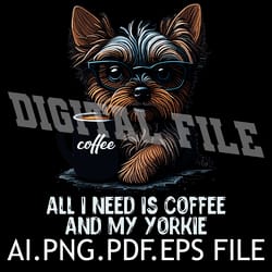 all i need is coffee and my yorkie vector graphic ai.eps.pdf.png download digital