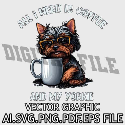 All I Need is Coffee and My Yorkie Vector Graphic AI.SVG.EPS.PDF.PNG DOWNLOAD DIGITAL SUBLIMATION FILES