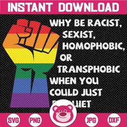 why be racist sexist homophobic or transphobic when you could just be quiet lgbt svg clipart cricut , vector cut file