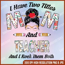 i have two title mom and teacher and i rock them both png, teacher's day sublimation, digital download