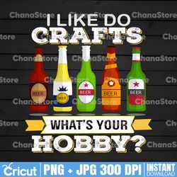 I Like To Do Crafts What's Your Hobby Craft Beer Drink Gift For Home Brewing Beer Lover Sublimation PNG File Digital Art