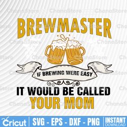 I'm A Brewmaster If Brewing Were Easy It Would Be Called Your Mom Svg File, Craft Beer svg Vector Printable