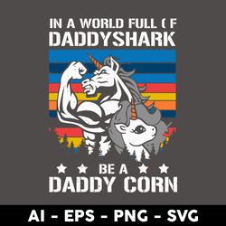 in a world full of daddyshark be a daddy corn svg, unicorn svg, father's day svg, png dxf eps file - digital file