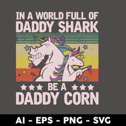 in a world full of daddyshark be a daddy corn svg, daddy svg, unicorn svg, father's day svg, png eps file - digital file