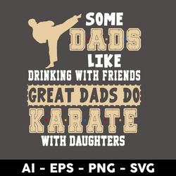 some dads like drinking with friends great dad's do karate with daughters svg, dad svg, father's day svg - digital file