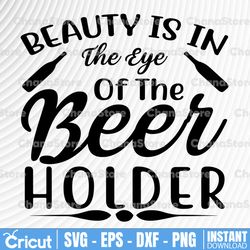 Beauty Is In The Eye Of The Beer Holder SVG, Drinking Quote, Glass Mug Quote, Beer Shirt Design, Man Gift