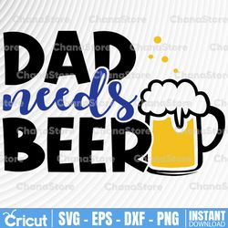 Dad Needs Beer SVG,  Beer Svg Cut File, Funny Beer Quotes, Beer Dad Shirt Design Svg, Beer Mug Svg, Beer Lover Svg