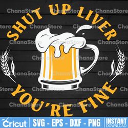 shut up liver you're you are fine svg, funny drinking,beer svg, digital download