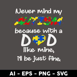 never mind my autism becasue with a dad like mine i'll just fine svg, father's day svg, png dxf eps file - digital file