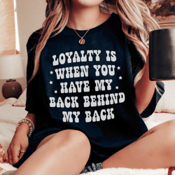Loyalty Is When You Have My Back Tee