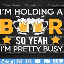 I'm Holding A Beer So Yeah I'm Pretty Busy SVG | I'm Holding A Beer SVG | I'm Pretty Busy SVG | Beer Cut File
