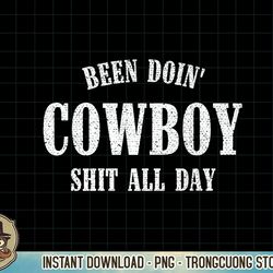 Mens Been Doing Cowboy Shit All Day Premium T-Shirt copy png sublimation