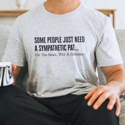 some people just need a sympathetic pat tee