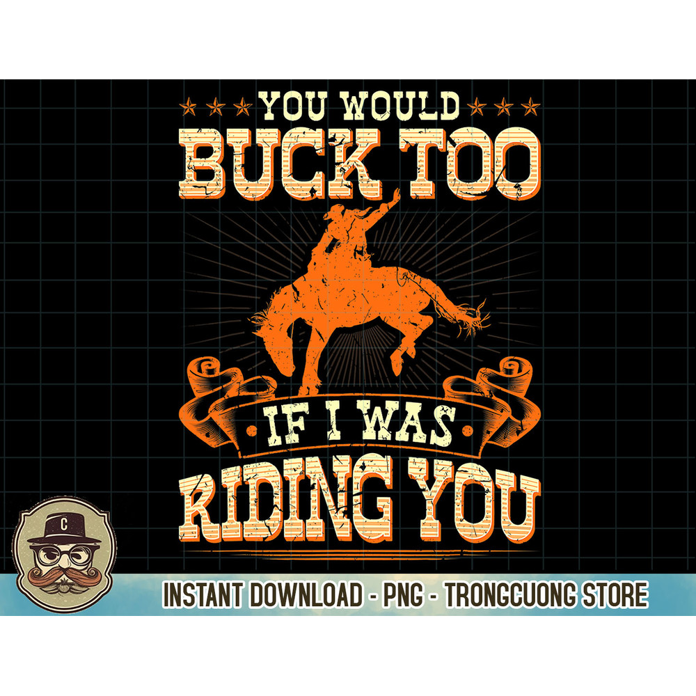 Rodeo You Would Buck Too, Bronc Riding Cowboy Rodeo Western T-Shirt copy.jpg