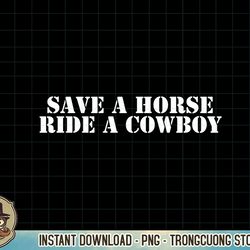 save a horse ride a cowboy funny country music western t-shirt copy png sublimation