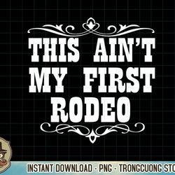 this ain't my first rodeo - western t shirt png sublimation