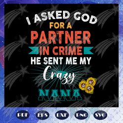 i asked god for a partner in crime, he sent me my crazy nana, mothers day svg, mom svg, nana svg, mimi svg, for silhouet