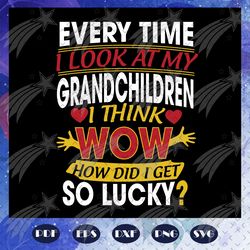 every time i look at my grandchildren svg, grandchildren svg, mothers day svg, grandparents svg, fathers day svg, grandp
