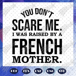 you do not scare me svg, i was raised by a french mother, mom life svg, mama gift svg, mother gift, mother gift svg, gif