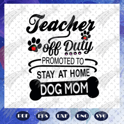 teacher off duty promoted to stay at home dog mom, mothers day svg, mom svg, nana svg, mimi svg, files for silhouette, f