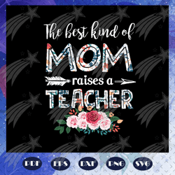 the best kind of mom raises a teacher svg, mothers day svg, mothers day gift, teacher gift, teacher svg, school svg, for