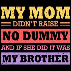 my mom didnt raise no dummy and if she did it was my brother svg, mothers day svg, mom svg, dummy svg, brother svg, mom